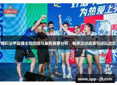 精彩法甲直播全程回顾与最新赛事分析，畅享足球盛宴与球队动态