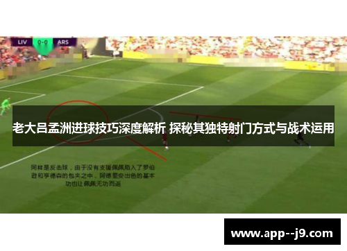 老大吕孟洲进球技巧深度解析 探秘其独特射门方式与战术运用