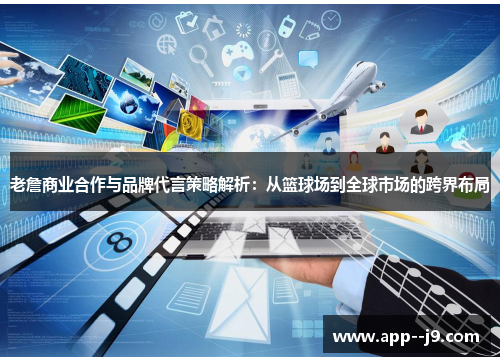 老詹商业合作与品牌代言策略解析：从篮球场到全球市场的跨界布局