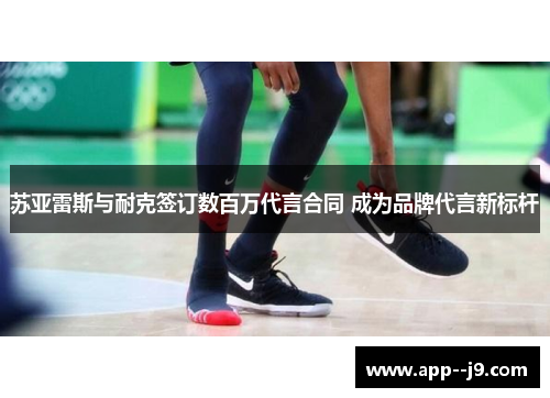 苏亚雷斯与耐克签订数百万代言合同 成为品牌代言新标杆