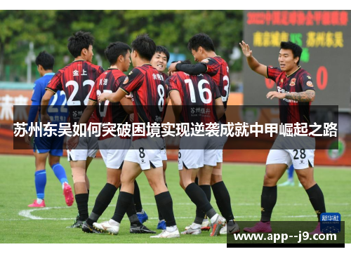 苏州东吴如何突破困境实现逆袭成就中甲崛起之路