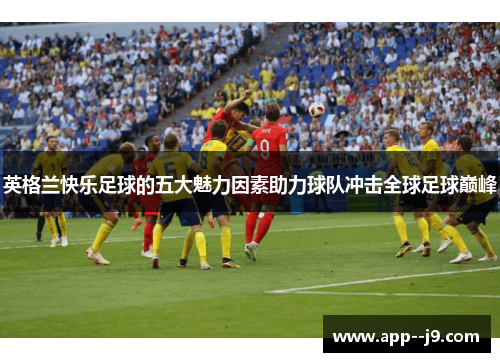 英格兰快乐足球的五大魅力因素助力球队冲击全球足球巅峰