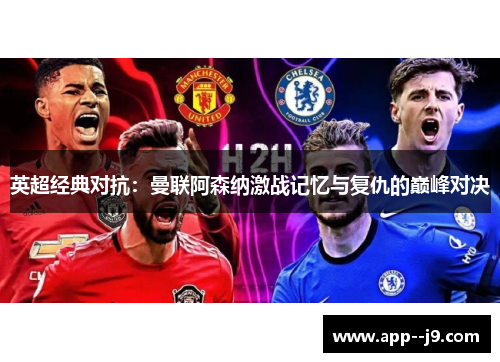 英超经典对抗：曼联阿森纳激战记忆与复仇的巅峰对决