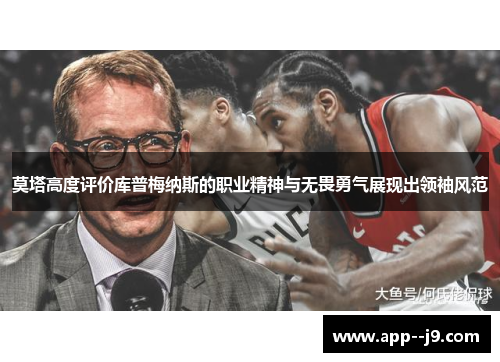 莫塔高度评价库普梅纳斯的职业精神与无畏勇气展现出领袖风范