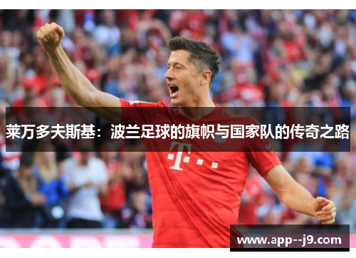 莱万多夫斯基：波兰足球的旗帜与国家队的传奇之路