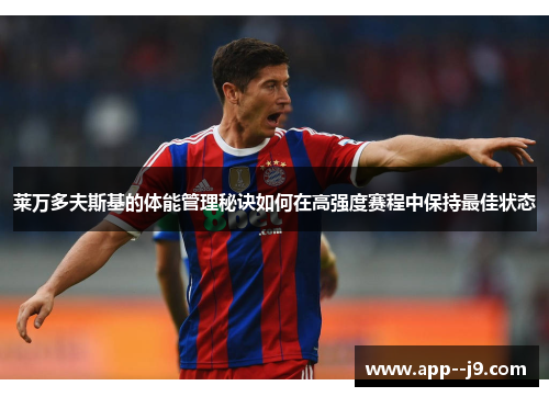 莱万多夫斯基的体能管理秘诀如何在高强度赛程中保持最佳状态