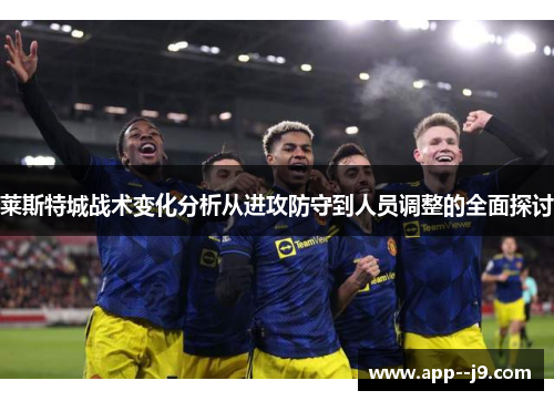 莱斯特城战术变化分析从进攻防守到人员调整的全面探讨