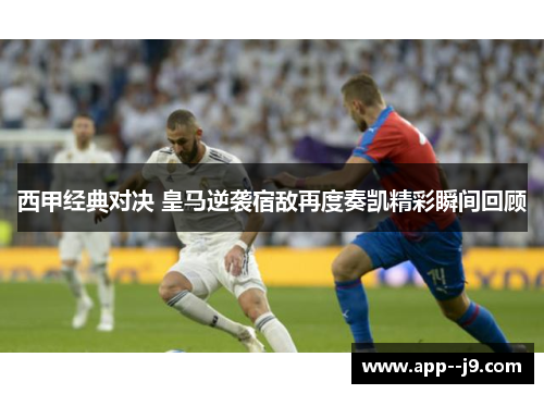 西甲经典对决 皇马逆袭宿敌再度奏凯精彩瞬间回顾