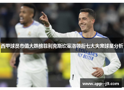 西甲球员市值大跌榜菲利克斯坎塞洛领衔七大失宠球星分析