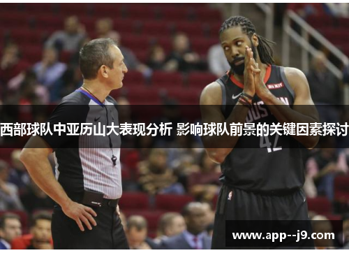 西部球队中亚历山大表现分析 影响球队前景的关键因素探讨