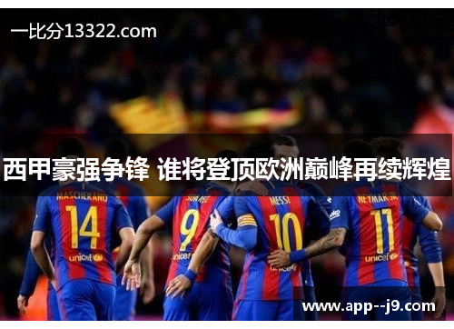 西甲豪强争锋 谁将登顶欧洲巅峰再续辉煌