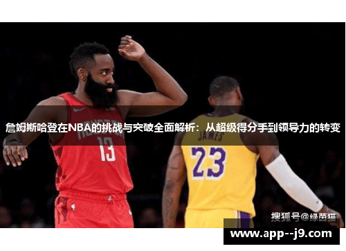 詹姆斯哈登在NBA的挑战与突破全面解析:从超级得分手到领导力的转变 詹姆斯哈登在NBA的挑战与突破全面解析:从超级得分手到领导力的转变