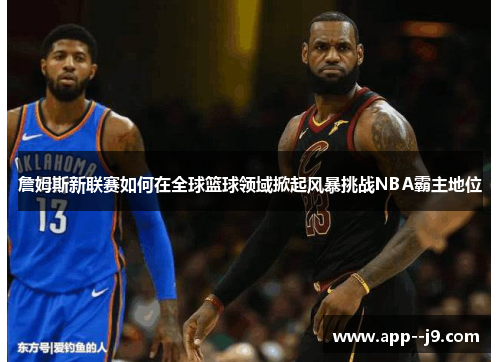 詹姆斯新联赛如何在全球篮球领域掀起风暴挑战NBA霸主地位
