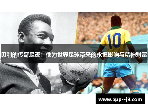 贝利的传奇足迹:他为世界足球带来的永恒影响与精神财富 贝利的传奇足迹:他为世界足球带来的永恒影响与精神财富