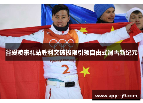 谷爱凌崇礼站胜利突破极限引领自由式滑雪新纪元