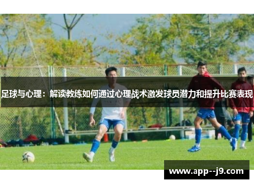 足球与心理：解读教练如何通过心理战术激发球员潜力和提升比赛表现