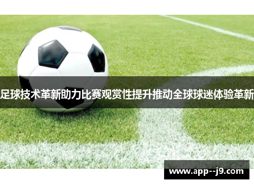 足球技术革新助力比赛观赏性提升推动全球球迷体验革新