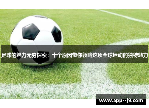 足球的魅力无穷探索：十个原因带你领略这项全球运动的独特魅力