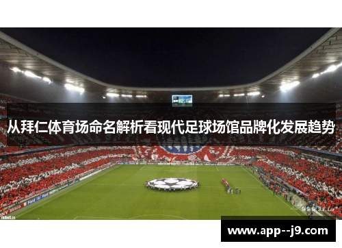 从拜仁体育场命名解析看现代足球场馆品牌化发展趋势 从拜仁体育场命名解析看现代足球场馆品牌化发展趋势