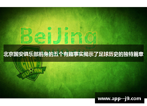 北京国安俱乐部前身的五个有趣事实揭示了足球历史的独特篇章 北京国安俱乐部前身的五个有趣事实揭示了足球历史的独特篇章
