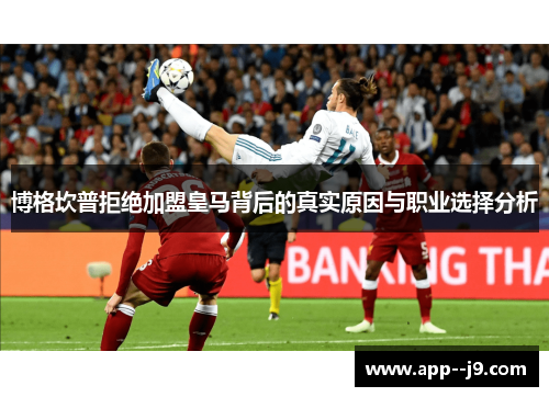 博格坎普拒绝加盟皇马背后的真实原因与职业选择分析