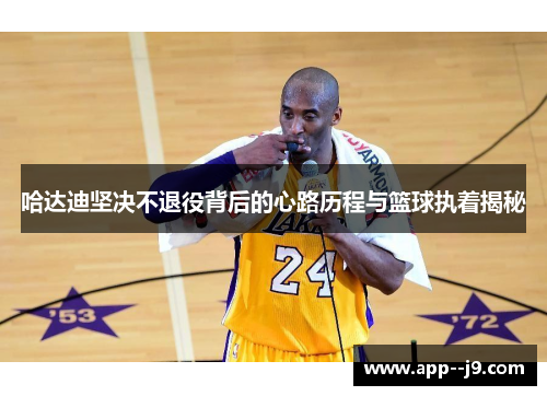 哈达迪坚决不退役背后的心路历程与篮球执着揭秘 哈达迪坚决不退役背后的心路历程与篮球执着揭秘