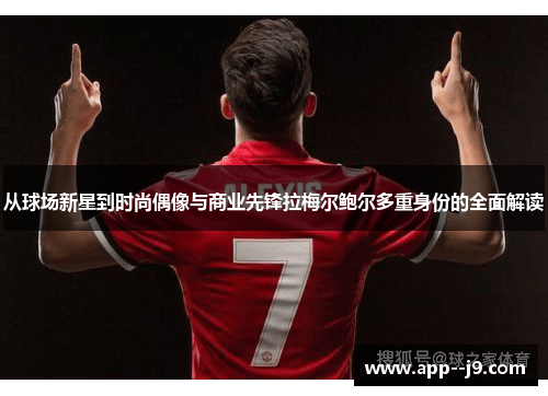 从球场新星到时尚偶像与商业先锋拉梅尔鲍尔多重身份的全面解读