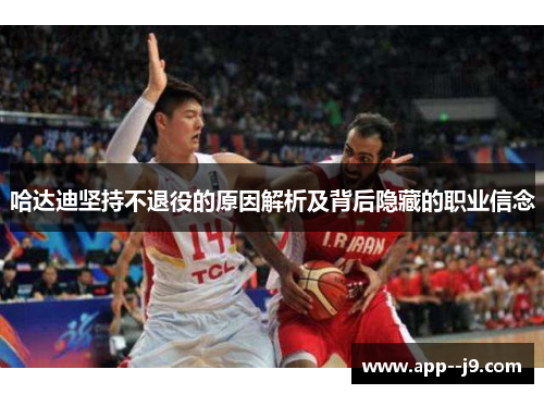 哈达迪坚持不退役的原因解析及背后隐藏的职业信念