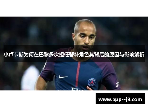 小卢卡斯为何在巴黎多次担任替补角色其背后的原因与影响解析