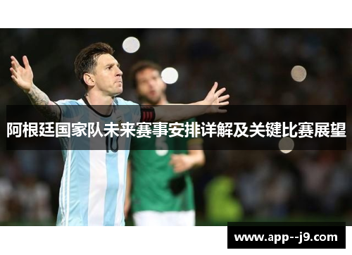 阿根廷国家队未来赛事安排详解及关键比赛展望