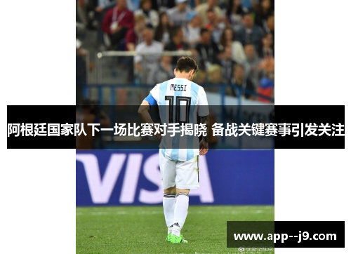 阿根廷国家队下一场比赛对手揭晓 备战关键赛事引发关注