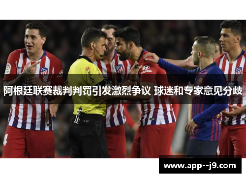 阿根廷联赛裁判判罚引发激烈争议 球迷和专家意见分歧