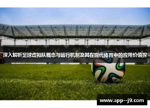 深入解析足球虚拟队概念与运行机制及其在现代体育中的应用价值探 深入解析足球虚拟队概念与运行机制及其在现代体育中的应用价值探
