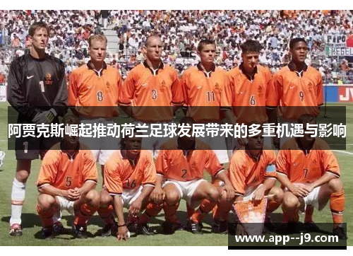 阿贾克斯崛起推动荷兰足球发展带来的多重机遇与影响 阿贾克斯崛起推动荷兰足球发展带来的多重机遇与影响