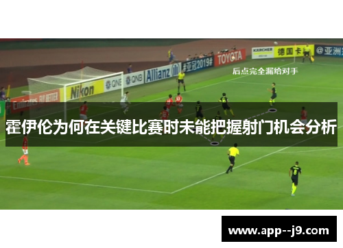 霍伊伦为何在关键比赛时未能把握射门机会分析