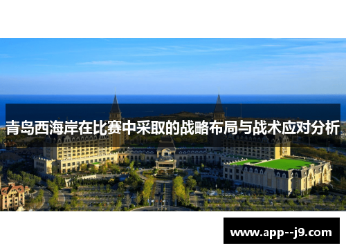 青岛西海岸在比赛中采取的战略布局与战术应对分析 青岛西海岸在比赛中采取的战略布局与战术应对分析