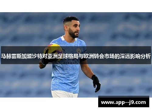 马赫雷斯加盟沙特对亚洲足球格局与欧洲转会市场的深远影响分析