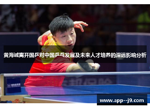 黄海诚离开国乒对中国乒乓发展及未来人才培养的深远影响分析