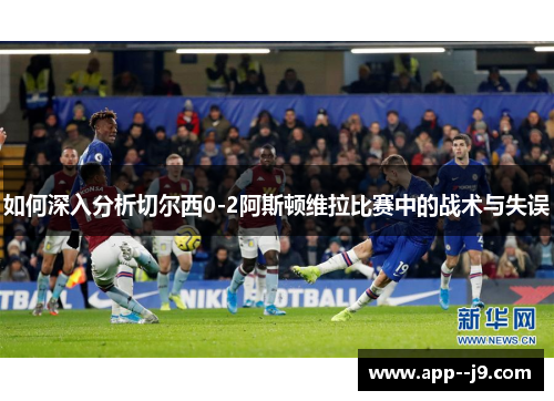 如何深入分析切尔西0-2阿斯顿维拉比赛中的战术与失误
