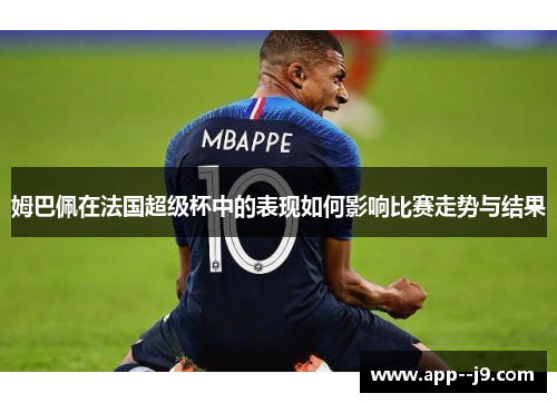姆巴佩在法国超级杯中的表现如何影响比赛走势与结果