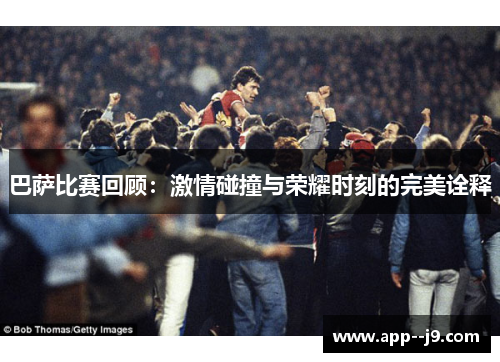 巴萨比赛回顾：激情碰撞与荣耀时刻的完美诠释