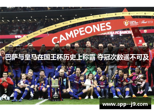 巴萨与皇马在国王杯历史上称霸 夺冠次数遥不可及