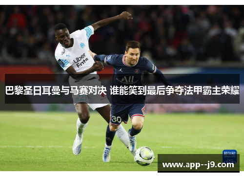 巴黎圣日耳曼与马赛对决 谁能笑到最后争夺法甲霸主荣耀