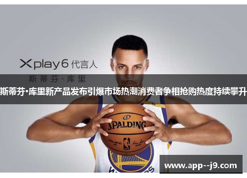 斯蒂芬·库里新产品发布引爆市场热潮消费者争相抢购热度持续攀升