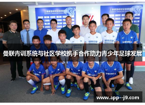 曼联青训系统与社区学校携手合作助力青少年足球发展 曼联青训系统与社区学校携手合作助力青少年足球发展