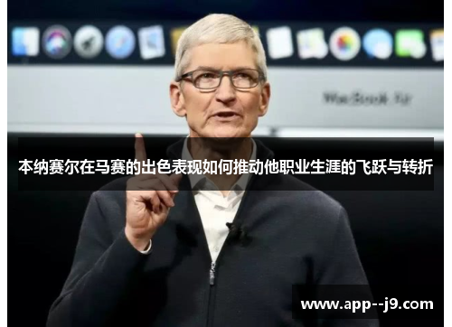 本纳赛尔在马赛的出色表现如何推动他职业生涯的飞跃与转折 本纳赛尔在马赛的出色表现如何推动他职业生涯的飞跃与转折