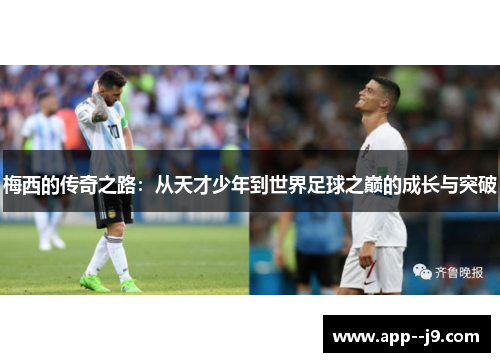 梅西的传奇之路：从天才少年到世界足球之巅的成长与突破