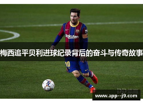 梅西追平贝利进球纪录背后的奋斗与传奇故事