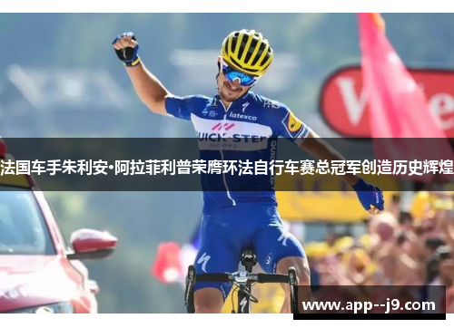 法国车手朱利安·阿拉菲利普荣膺环法自行车赛总冠军创造历史辉煌