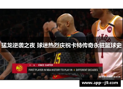 猛龙逆袭之夜 球迷热烈庆祝卡特传奇永驻篮球史